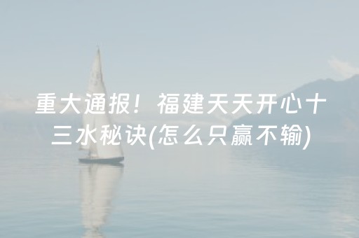 重大通报！福建天天开心十三水秘诀(怎么只赢不输)