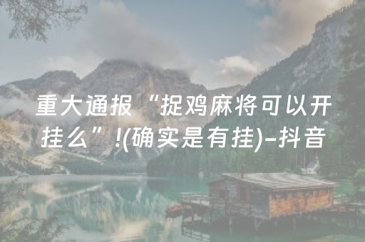 重大通报“捉鸡麻将可以开挂么”!(确实是有挂)-抖音