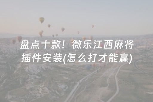 盘点十款！微乐江西麻将插件安装(怎么打才能赢)