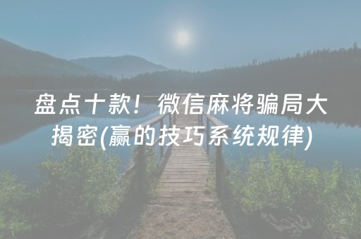 盘点十款！微信麻将骗局大揭密(赢的技巧系统规律)