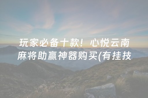玩家必备十款！心悦云南麻将助赢神器购买(有挂技巧辅助器)
