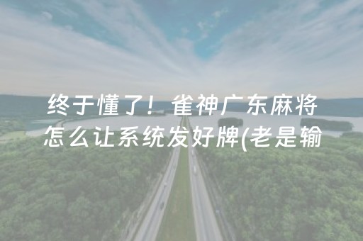 终于懂了！雀神广东麻将怎么让系统发好牌(老是输怎么办)