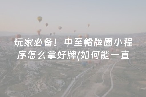 玩家必备！中至赣牌圈小程序怎么拿好牌(如何能一直赢)