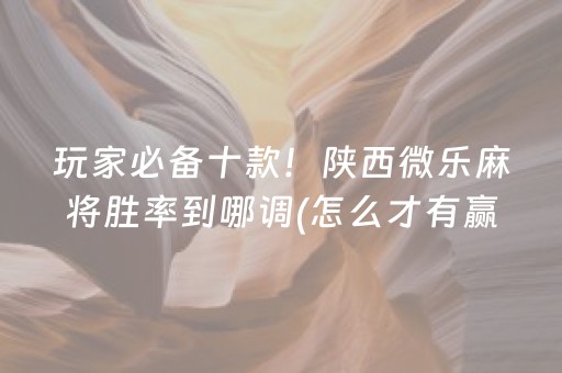 玩家必备十款！陕西微乐麻将胜率到哪调(怎么才有赢的几率)