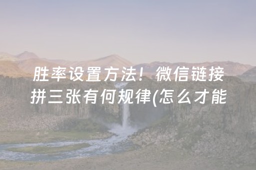 胜率设置方法！微信链接拼三张有何规律(怎么才能起到好牌)