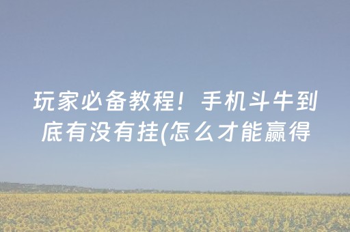 玩家必备教程！手机斗牛到底有没有挂(怎么才能赢得多)
