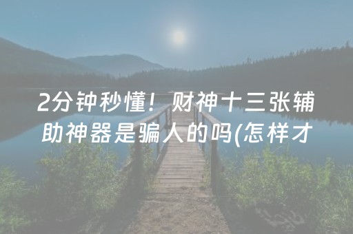 2分钟秒懂！财神十三张辅助神器是骗人的吗(怎样才能赢)