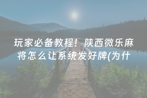 玩家必备教程！陕西微乐麻将怎么让系统发好牌(为什么一直输)