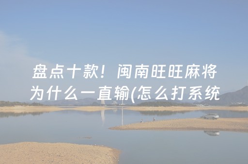 盘点十款！闽南旺旺麻将为什么一直输(怎么打系统才能给好牌)