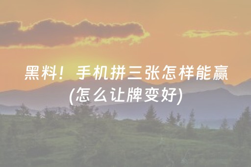 黑料！手机拼三张怎样能赢(怎么让牌变好)