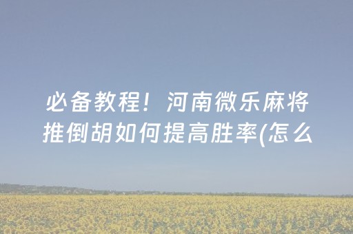 必备教程！河南微乐麻将推倒胡如何提高胜率(怎么能调好牌)