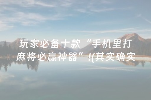 玩家必备十款“手机里打麻将必赢神器”!(其实确实有挂)-抖音