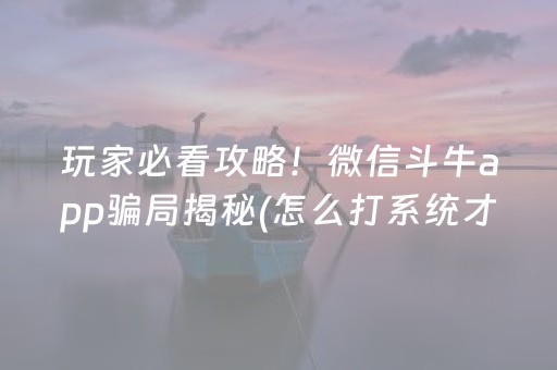 玩家必看攻略！微信斗牛app骗局揭秘(怎么打系统才能给好牌)