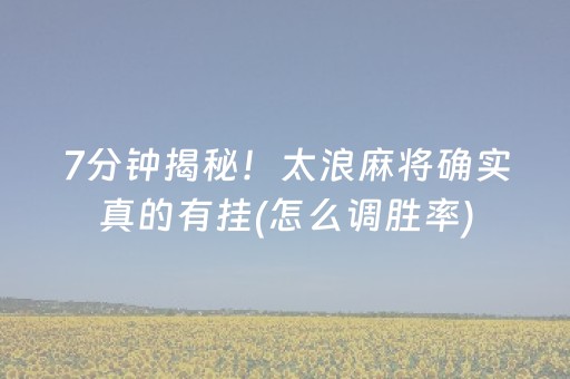 7分钟揭秘！太浪麻将确实真的有挂(怎么调胜率)