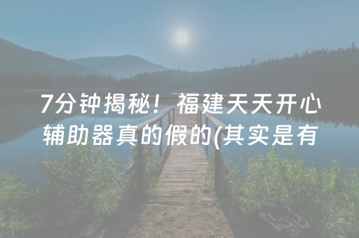 7分钟揭秘！福建天天开心辅助器真的假的(其实是有挂确实有挂)