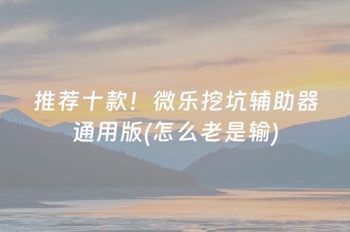 推荐十款！微乐挖坑辅助器通用版(怎么老是输)
