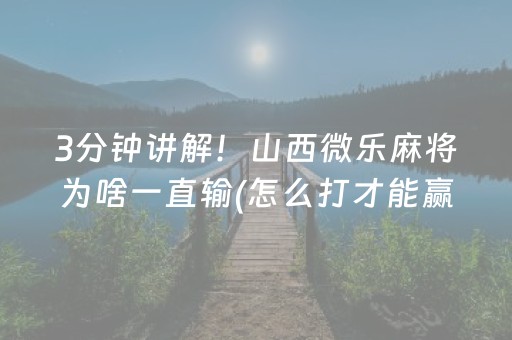 3分钟讲解！山西微乐麻将为啥一直输(怎么打才能赢)