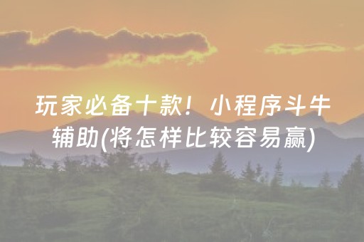 玩家必备十款！小程序斗牛辅助(将怎样比较容易赢)