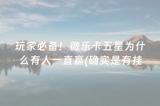 玩家必备！微乐卡五星为什么有人一直赢(确实是有挂)
