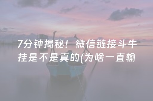7分钟揭秘！微信链接斗牛挂是不是真的(为啥一直输)