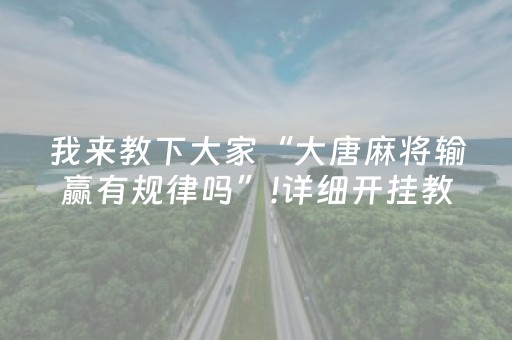 我来教下大家“大唐麻将输赢有规律吗”!详细开挂教程-抖音