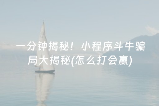 一分钟揭秘！小程序斗牛骗局大揭秘(怎么打会赢)