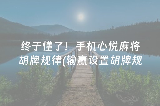 终于懂了！手机心悦麻将胡牌规律(输赢设置胡牌规律)