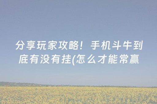 分享玩家攻略！手机斗牛到底有没有挂(怎么才能常赢)