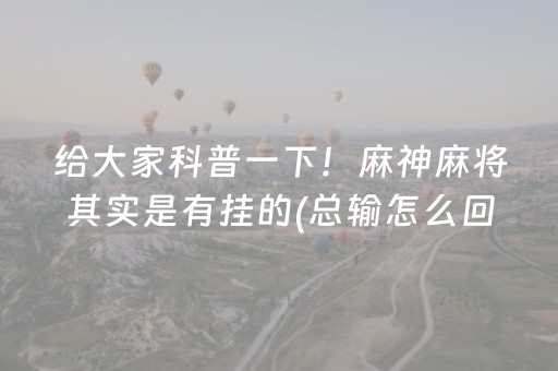 给大家科普一下！麻神麻将其实是有挂的(总输怎么回事)
