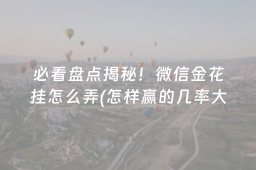 必看盘点揭秘！微信金花挂怎么弄(怎样赢的几率大)