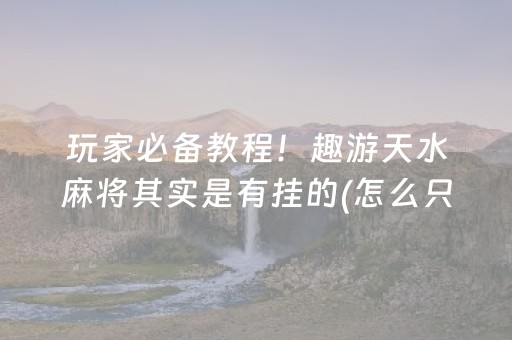 玩家必备教程！趣游天水麻将其实是有挂的(怎么只赢不输)