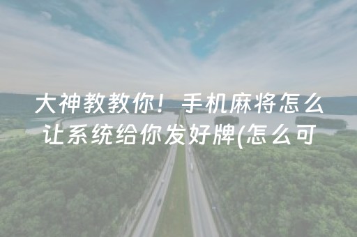 大神教教你！手机麻将怎么让系统给你发好牌(怎么可以赢)