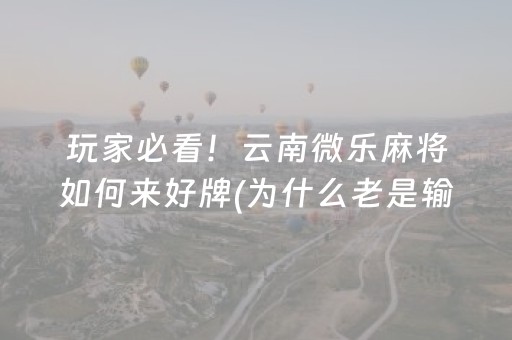 玩家必看！云南微乐麻将如何来好牌(为什么老是输呢)