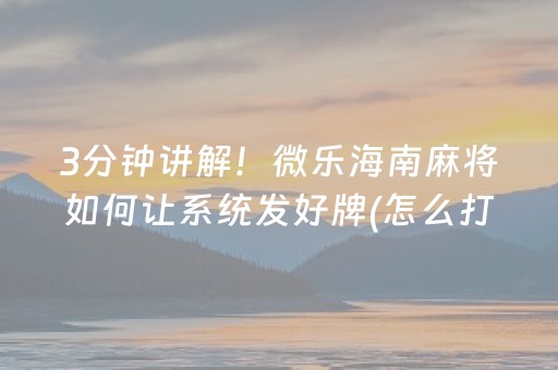 3分钟讲解！微乐海南麻将如何让系统发好牌(怎么打才赢)