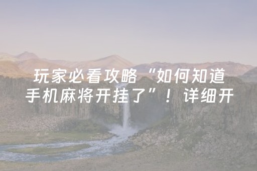 玩家必看攻略“如何知道手机麻将开挂了”！详细开挂教程（确实真的有挂)-抖音