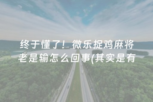 终于懂了！微乐捉鸡麻将老是输怎么回事(其实是有挂的)