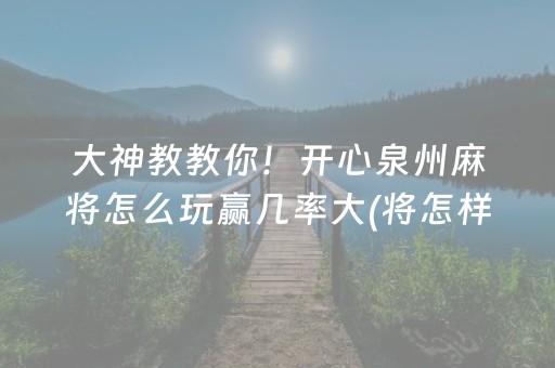 大神教教你！开心泉州麻将怎么玩赢几率大(将怎样比较容易赢)