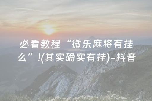 必看教程“微乐麻将有挂么”!(其实确实有挂)-抖音