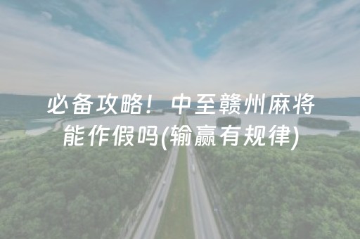 必备攻略！中至赣州麻将能作假吗(输赢有规律)