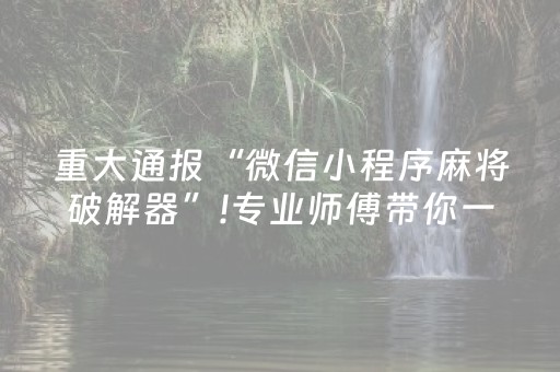 重大通报“微信小程序麻将破解器”!专业师傅带你一起了解（详细教程）-抖音