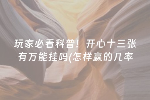 玩家必看科普！开心十三张有万能挂吗(怎样赢的几率大)