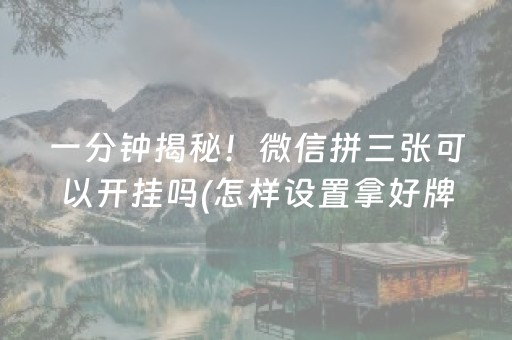 一分钟揭秘！微信拼三张可以开挂吗(怎样设置拿好牌)