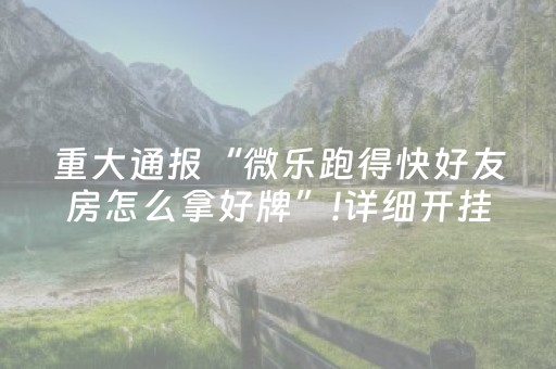 重大通报“微乐跑得快好友房怎么拿好牌”!详细开挂教程-抖音