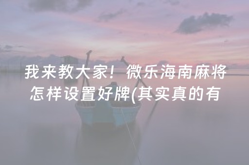 我来教大家！微乐海南麻将怎样设置好牌(其实真的有挂)