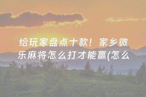 给玩家盘点十款！家乡微乐麻将怎么打才能赢(怎么打才能赢)