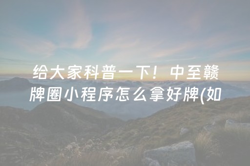 给大家科普一下！中至赣牌圈小程序怎么拿好牌(如何提高好牌几率)