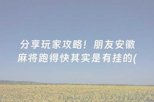 分享玩家攻略！朋友安徽麻将跑得快其实是有挂的(助手神器外辅工具)