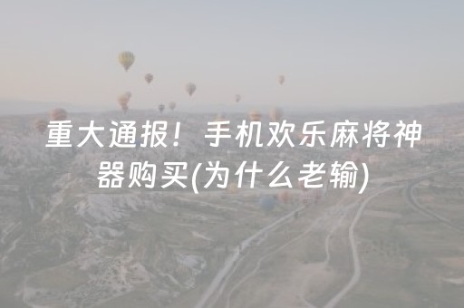 重大通报！手机欢乐麻将神器购买(为什么老输)