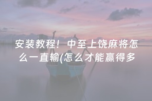 安装教程！中至上饶麻将怎么一直输(怎么才能赢得多)