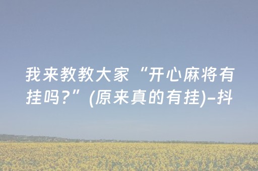 我来教教大家“开心麻将有挂吗?”(原来真的有挂)-抖音